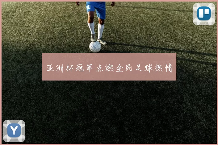 亚洲杯冠军点燃全民足球热情