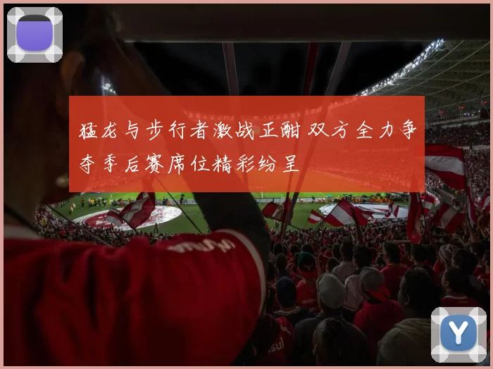 猛龙与步行者激战正酣 双方全力争夺季后赛席位精彩纷呈