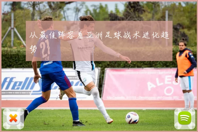 从最佳阵容看亚洲足球战术进化趋势