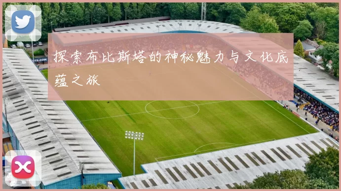 探索布比斯塔的神秘魅力与文化底蕴之旅