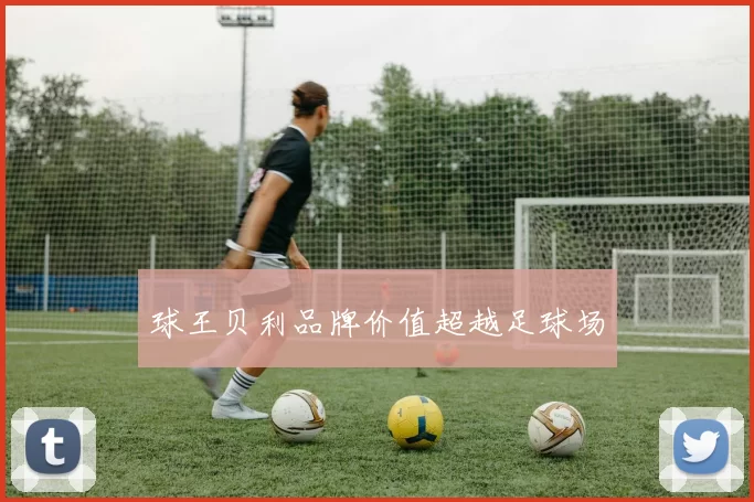 球王贝利品牌价值超越足球场