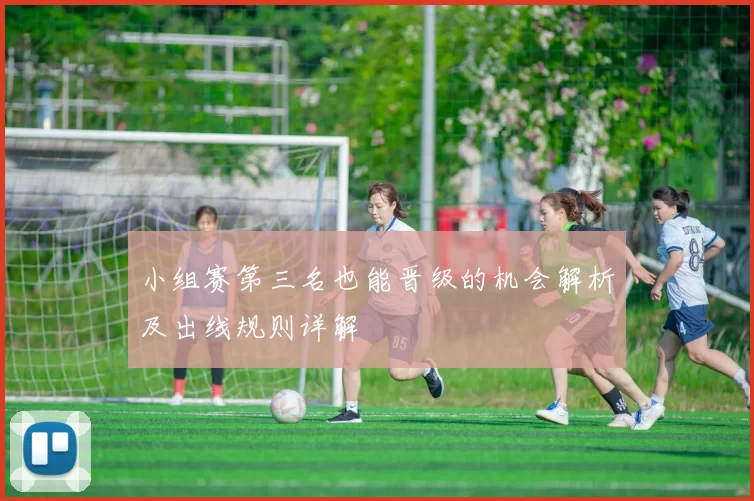 小组赛第三名也能晋级的机会解析及出线规则详解