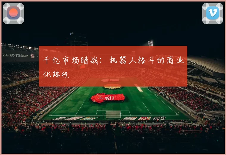千亿市场暗战：机器人格斗的商业化路径