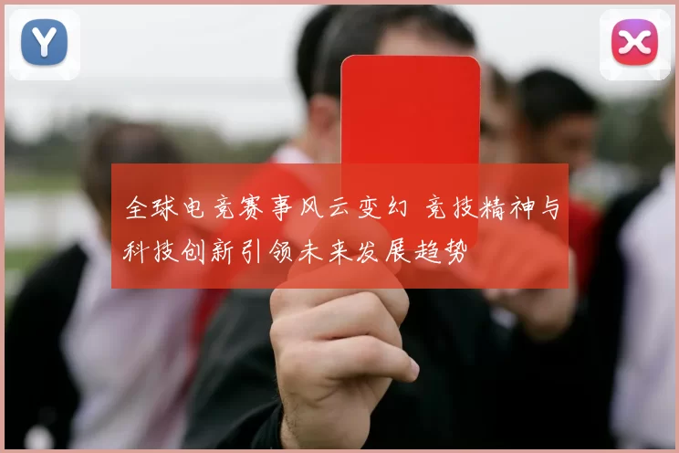 全球电竞赛事风云变幻 竞技精神与科技创新引领未来发展趋势