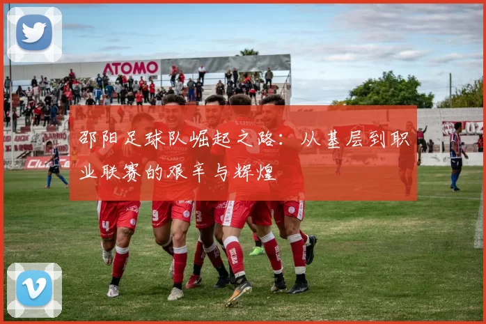 邵阳足球队崛起之路：从基层到职业联赛的艰辛与辉煌