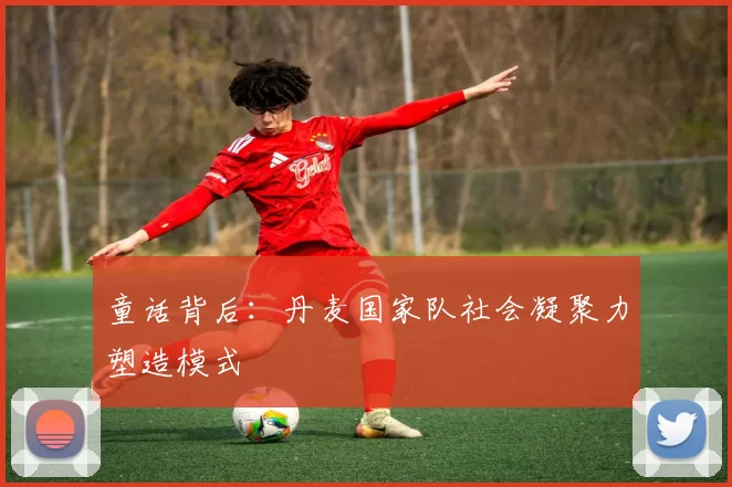童话背后：丹麦国家队社会凝聚力塑造模式