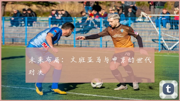 未来布局：文班亚马与申京的世代对决