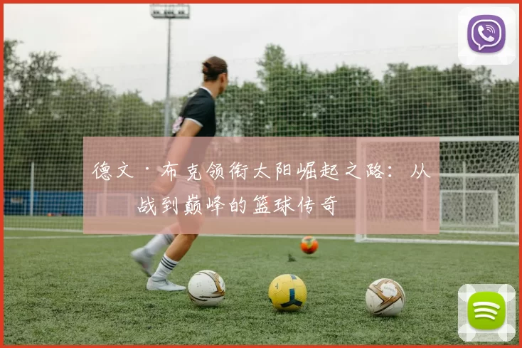 德文·布克领衔太阳崛起之路：从挑战到巅峰的篮球传奇