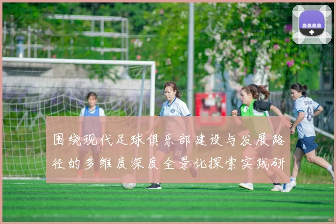 围绕现代足球俱乐部建设与发展路径的多维度深度全景化探索实践研究