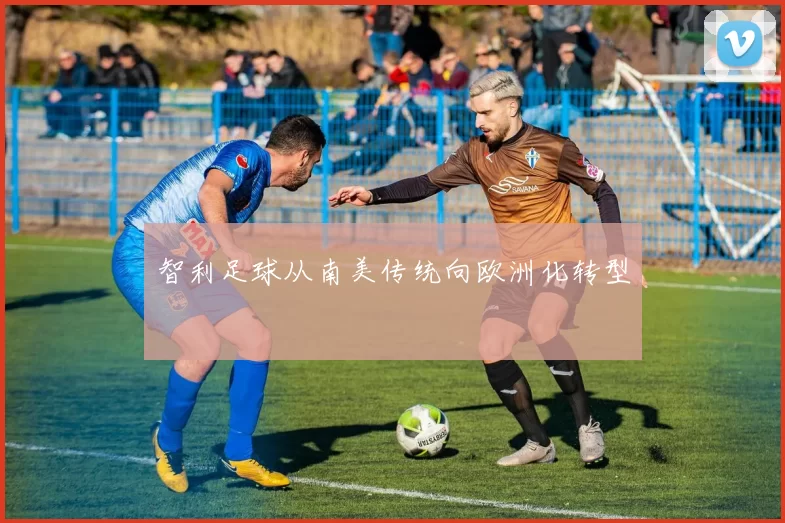 智利足球从南美传统向欧洲化转型