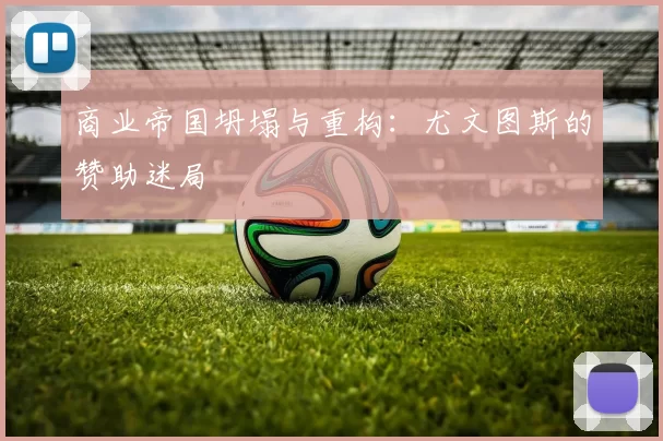 商业帝国坍塌与重构：尤文图斯的赞助迷局